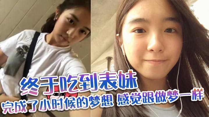 表妹乱伦终于吃到表妹_完成了小时候的梦想_感觉跟做的梦一样